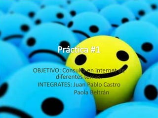OBJETIVO: Consulta en internet de
       diferentes temas.
 INTEGRATES: Juan Pablo Castro
              Paola Beltrán
 