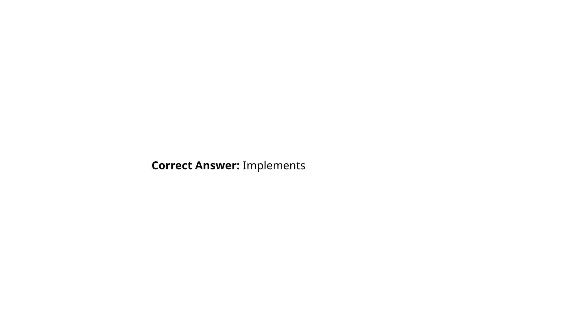 Correct Answer: Implements
 