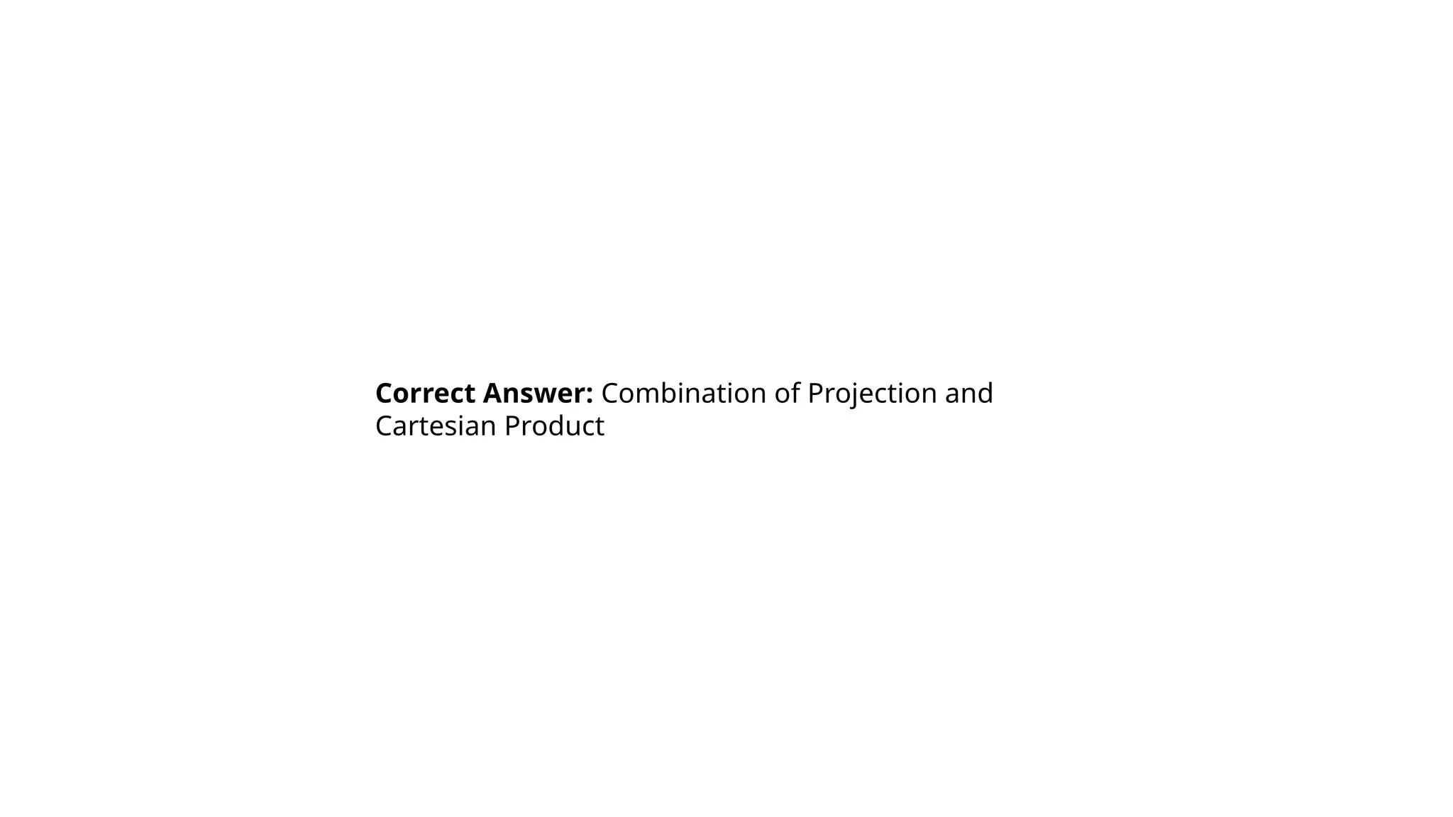 Correct Answer: Combination of Projection and
Cartesian Product
 