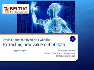 Driving a community to help with the
Extracting new value out of data
@pvanimpe PhilippeVan Impe
Brussels Data Science Community
Beltug, 23 June 2015
 