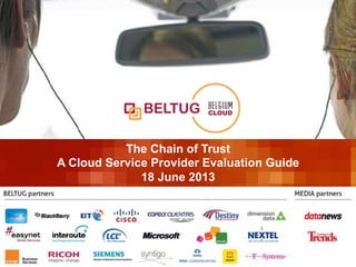 !
BELTUG X-change “Cloud Service Provider Evaluation Guide”1 18 June 2013P.
The Chain of Trust
A Cloud Service Provider Evaluation Guide
18 June 2013
1 January 2011
!
 