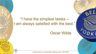 #VodkaAndCaviar @vodkabeluga #BelugaVodka #TOTC2019
“I have the simplest tastes –
I am always satisfied with the best.”
Oscar Wilde
 