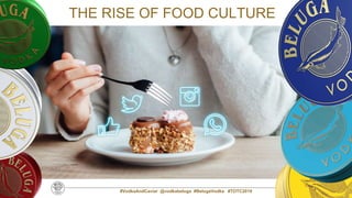 5
THE RISE OF FOOD CULTURE
#VodkaAndCaviar @vodkabeluga #BelugaVodka #TOTC2019
 