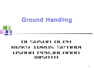 Ground Handling


   Di Susun Oleh
Rizky Idrus Setiadi
Usaha Perjalanan
       Wisata

                      1
 