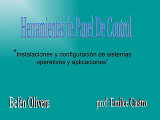 “ Instalaciones y configuración de sistemas operativos y aplicaciones” Herramientas de Panel De Control Belèn Olivera prof: Emilce Castro 