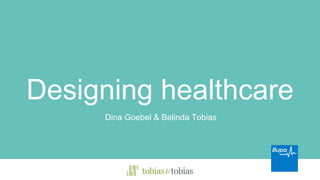 Designing healthcare
Dina Goebel & Belinda Tobias
 