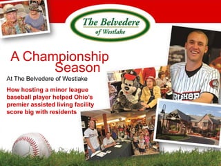 A Championship
       Season
At The Belvedere of Westlake
How hosting a minor league
baseball player helped Ohio’s
premier assisted living facility
score big with residents
 