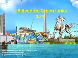 Belvedere Green LinksBelvedere Green Links
Dean Jones BA(Hons), MA, MSC, MAPM, FCIOB
Regeneration Project Manager
Regeneration and Major projects
2010
 