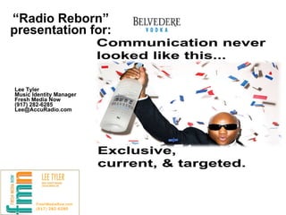 “ Radio Reborn” presentation for: Lee Tyler Music Identity Manager Fresh Media Now (917) 282-6285 [email_address] FreshMediaNow.com (917) 282-6285 