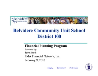 Belvidere Community Unit School
           District 100
    Financial Planning Program
    Presented by:
    Scott Smith
    PMA Financial Network, Inc.
    February 9, 2010

                     Integrity   Commitment   Performance
 