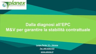 Dalla diagnosi all’EPC
M&V per garantire la stabilità contrattuale
Largo Perlar 12 – Verona
Tel. 045 8303193
www.planex.it
 