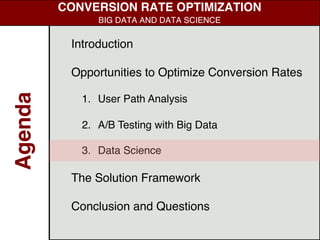 Introduction
Opportunities to Optimize Conversion Rates
1. User Path Analysis
2. A/B Testing with Big Data
3. Data Science
The Solution Framework
Conclusion and Questions
Agenda
CONVERSION RATE OPTIMIZATION
BIG DATA AND DATA SCIENCE
 