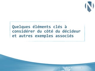 Quelques	
  éléments	
  clés	
  à	
  
considérer	
  du	
  côté	
  du	
  décideur	
  
et	
  autres	
  exemples	
  associés	
  

11	
  

 
