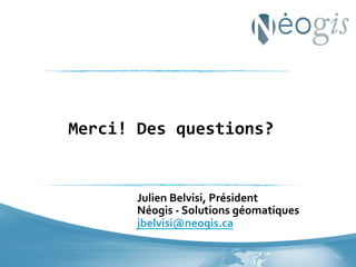 Merci!	
  Des	
  questions?	
  

Julien	
  Belvisi,	
  Président	
  
Néogis	
  -­‐	
  Solutions	
  géomatiques	
  
jbelvisi@neogis.ca	
  	
  

 