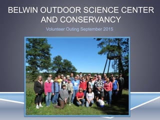 BELWIN OUTDOOR SCIENCE CENTER
AND CONSERVANCY
Volunteer Outing September 2015
 