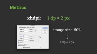 Metrics

          xhdpi:   1 dp = 2 px

                     image size: 50%


                         1 dp = 1 px
 