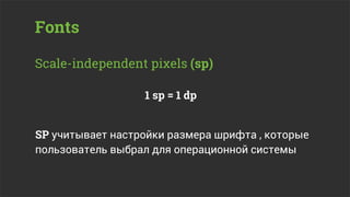 Fonts

Scale-independent pixels (sp)

                  1 sp = 1 dp


SP учитывает настройки размера шрифта , которые
пользователь выбрал для операционной системы
 