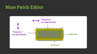 Nine Patch Editor

                  “Тянется”
                  по горизотали




   “Тянется”
   по вертикали                     Контент




                          Контент
 
