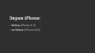 Экран iPhone:
- Retina (iPhone 4, 5)
- не Retina (iPhone 3GS)
 