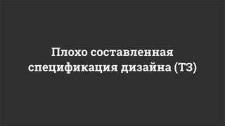 Плохо составленная
спецификация дизайна (ТЗ)
 