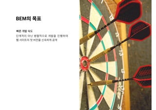 BEM의 목표
빠른 개발 속도
단계적이 아닌 병렬적으로 개발을 진행하여
웹 사이트의 첫 버전을 신속하게 공개
 