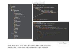 이처럼 블럭은 디자인, 마크업, 프론트엔드 개발 모두 공통으로 사용되는 개념이다.
React는 뷰를 컴포넌트 단위로 작성하기 때문에 BEM 방법론과 잘 어울린다.
breadcrumbsItem.js
breadcrumbs.js
 