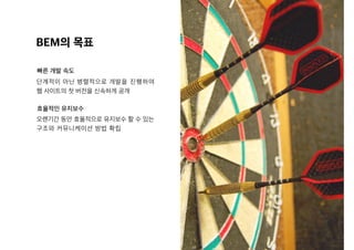 BEM의 목표
빠른 개발 속도
효율적인 유지보수
단계적이 아닌 병렬적으로 개발을 진행하여
웹 사이트의 첫 버전을 신속하게 공개
오랜기간 동안 효율적으로 유지보수 할 수 있는
구조와 커뮤니케이션 방법 확립
 