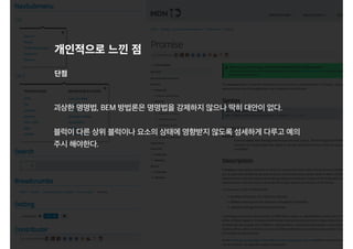 개인적으로 느낀 점
괴상한 명명법, BEM 방법론은 명명법을 강제하지 않으나 딱히 대안이 없다.
블럭이 다른 상위 블럭이나 요소의 상태에 영향받지 않도록 섬세하게 다루고 예의
주시 해야한다.
단점
 