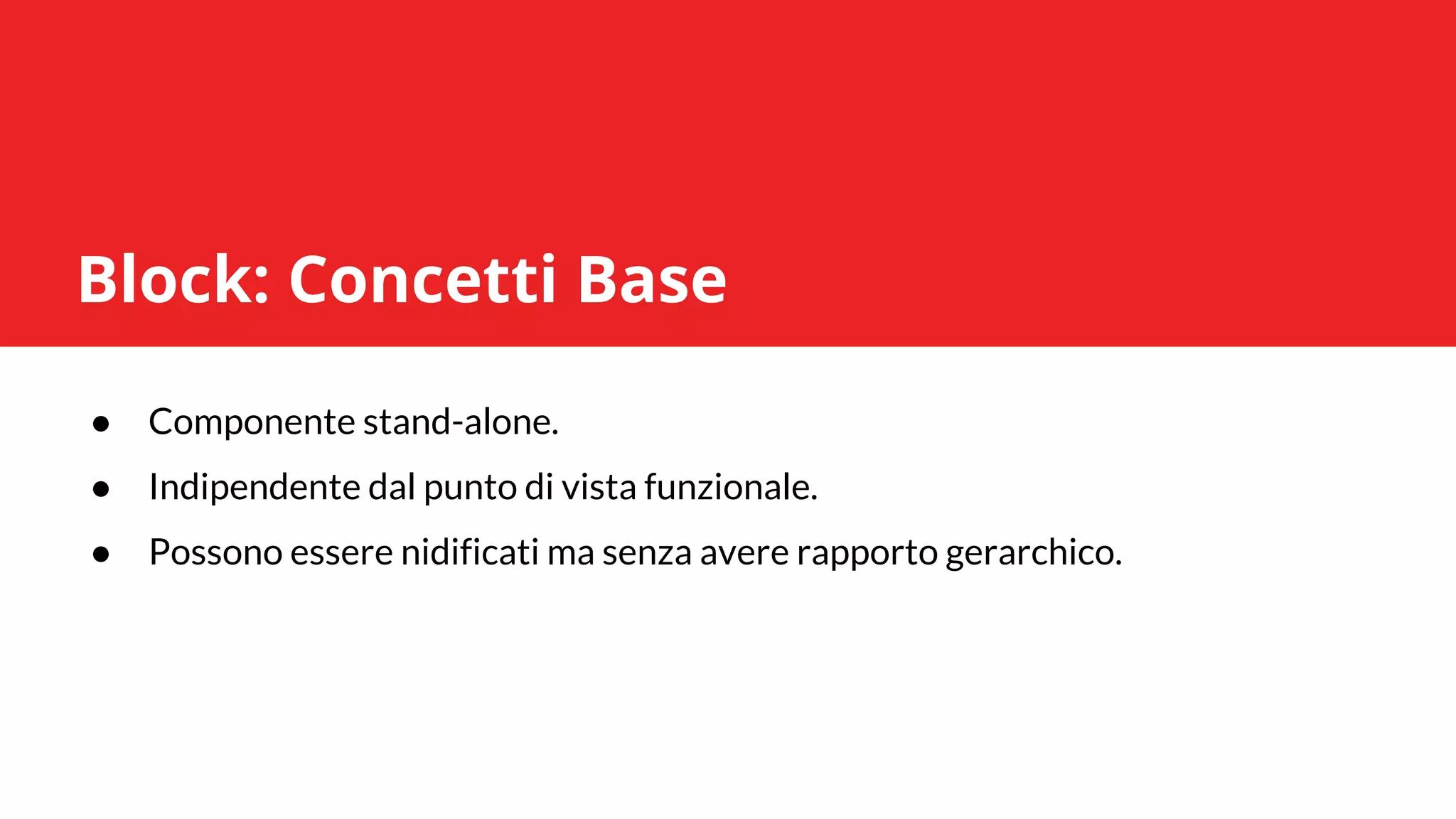 ● Componente stand-alone.
● Indipendente dal punto di vista funzionale.
● Possono essere nidificati ma senza avere rapporto gerarchico.
Block: Concetti Base
 