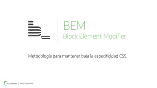 Metodología para mantener baja la especiﬁcidad CSS.
BEM
Block Element Modiﬁer
| Marco Giacomuzzi
 