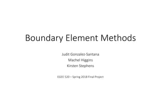 Boundary Element Methods
Judit Gonzalez-Santana
Machel Higgins
Kirsten Stephens
EGEE 520 – Spring 2018 Final Project
 