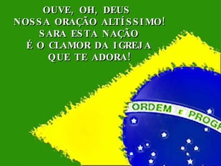 OUVE, OH, DEUS  NOSSA ORAÇÃO ALTÍSSIMO! SARA ESTA NAÇÃO É O CLAMOR DA IGREJA QUE TE ADORA! 