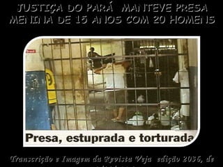 JUSTIÇA DO PARÁ  MANTEVE PRESA MENINA DE 15 ANOS COM 20 HOMENS Transcrição e Imagem da Revista Veja  edição 2036, de 28/11/2007 Maria Moraes 