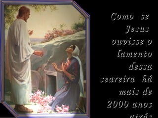 Como  se  Jesus  ouvisse o lamento dessa seareira  há mais de 2000 anos atrás respondesse.  