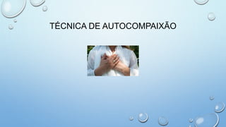 TÉCNICA DE AUTOCOMPAIXÃO
 
