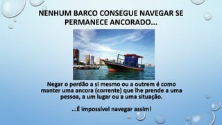 NENHUM BARCO CONSEGUE NAVEGAR SE
PERMANECE ANCORADO...
 