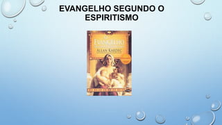 EVANGELHO SEGUNDO O
ESPIRITISMO
 