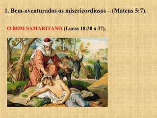 15/12/201017
1. Bem-aventurados os misericordiosos – (Mateus 5:7).
O BOM SAMARITANO (Lucas 10:30 a 37),
 