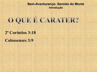 15/12/20103Bem-Aventurança: Sermão do MonteBem-Aventurança: Sermão do Monte
Introdução
2ª Coríntios 3:18
Colossenses 3:9
 