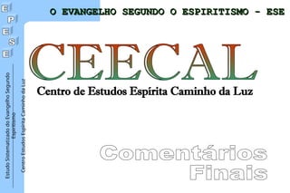 Estudo
Sistematizado
do
Evangelho
Segundo
Espiritismo
Centro
Estudos
Espírita
Caminho
da
Luz
Centro de Estudos Espírita Caminho da Luz
O EVANGELHO SEGUNDO O ESPIRITISMO - ESE
O EVANGELHO SEGUNDO O ESPIRITISMO - ESE
 