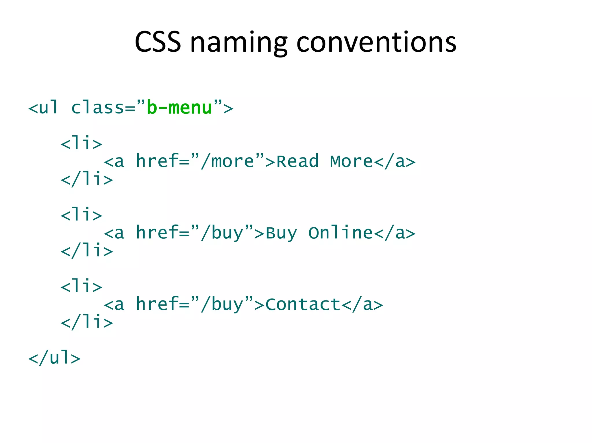 CSS naming conventions 
<ul class=”b-menu”> 
<li> 
<a href=”/more”>Read More</a> 
</li> 
<li> 
<a href=”/buy”>Buy Online</a> 
</li> 
<li> 
<a href=”/buy”>Contact</a> 
</li> 
</ul> 
 