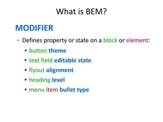 What is BEM? 
MODIFIER 
– Defines property or state on a block or element: 
● button theme 
● text field editable state 
● flyout alignment 
● heading level 
● menu item bullet type 
 