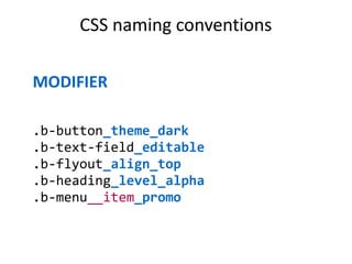 CSS naming conventions 
MODIFIER 
.b-button_theme_dark 
.b-text-field_editable 
.b-flyout_align_top 
.b-heading_level_alpha 
.b-menu__item_promo 
 