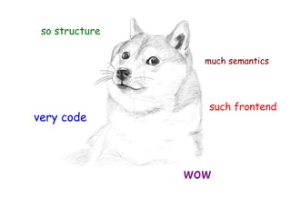 so structure 
much much semantics 
wow 
very code 
such frontend 
 
