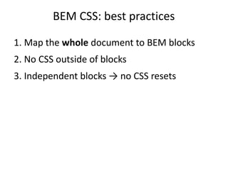 BEM CSS: best practices 
1. Map the whole document to BEM blocks 
2. No CSS outside of blocks 
3. Independent blocks → no CSS resets 
 