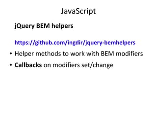 JavaScript 
jQuery BEM helpers 
https://github.com/ingdir/jquery-bemhelpers 
● Helper methods to work with BEM modifiers 
● Callbacks on modifiers set/change 
 