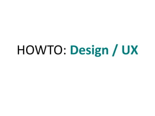 HOWTO: Design / UX 
 