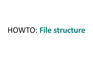 HOWTO: File structure 
 