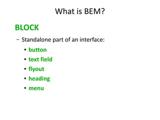 What is BEM? 
BLOCK 
– Standalone part of an interface: 
● button 
● text field 
● flyout 
● heading 
● menu 
 