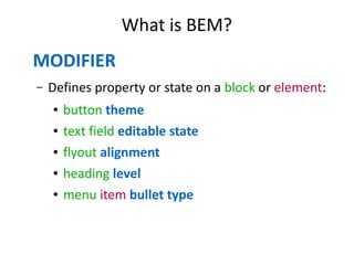 What is BEM? 
MODIFIER 
– Defines property or state on a block or element: 
● button theme 
● text field editable state 
●...